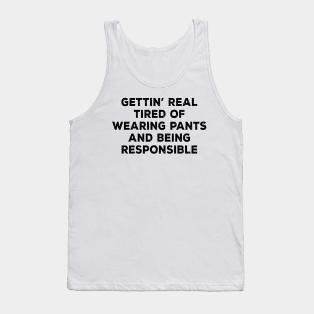 Gettin' Real Tired Of Wearing Pants And Being Responsible Tank Top by shopbudgets